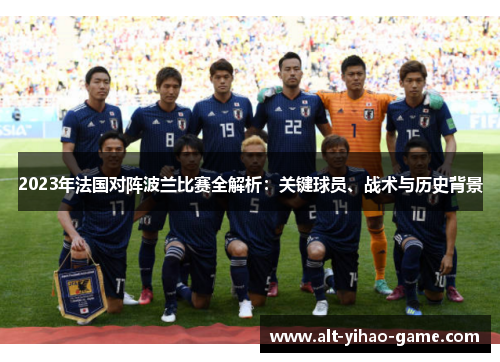 2023年法国对阵波兰比赛全解析：关键球员、战术与历史背景