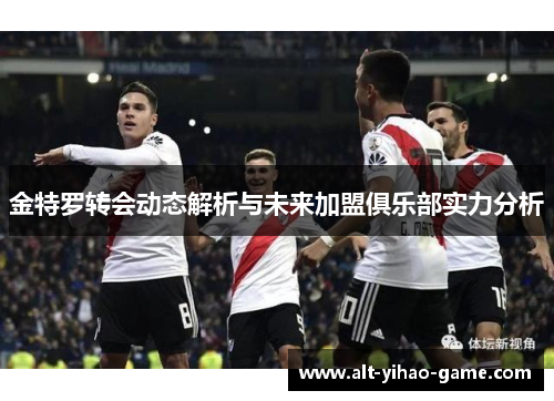 金特罗转会动态解析与未来加盟俱乐部实力分析 金特罗转会动态解析与未来加盟俱乐部实力分析