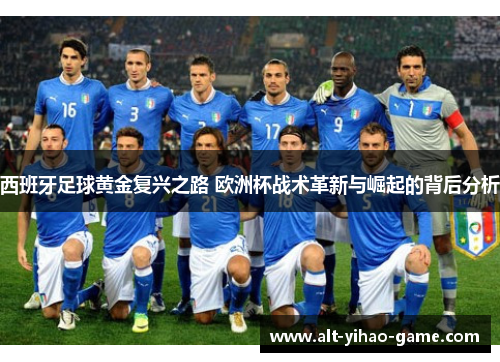 西班牙足球黄金复兴之路 欧洲杯战术革新与崛起的背后分析